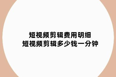 短视频剪辑费用明细 短视频剪辑多少钱一分钟